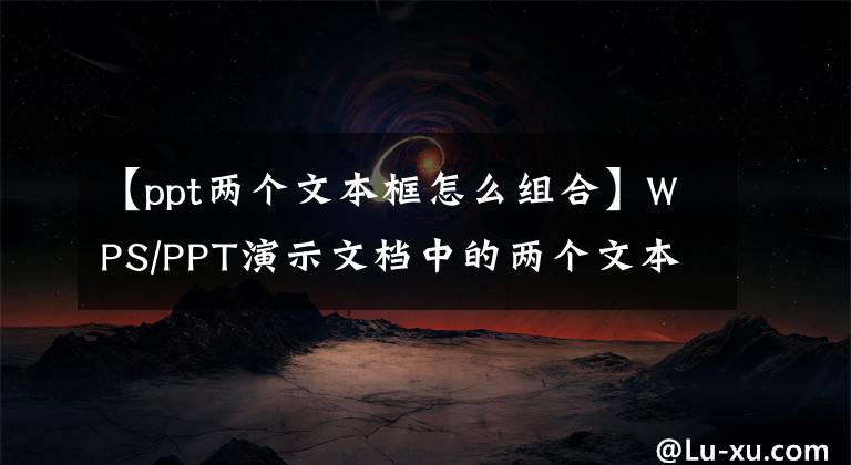 【ppt两个文本框怎么组合】WPS/PPT演示文档中的两个文本框或图片、图形对齐方法