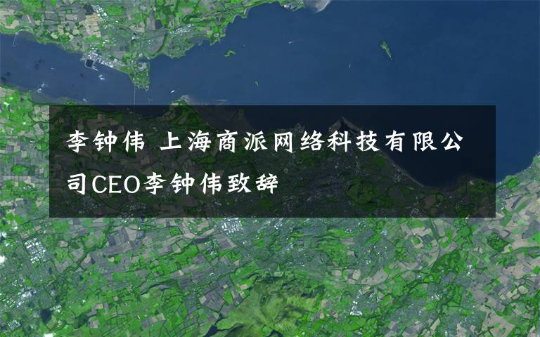 李钟伟 上海商派网络科技有限公司CEO李钟伟致辞