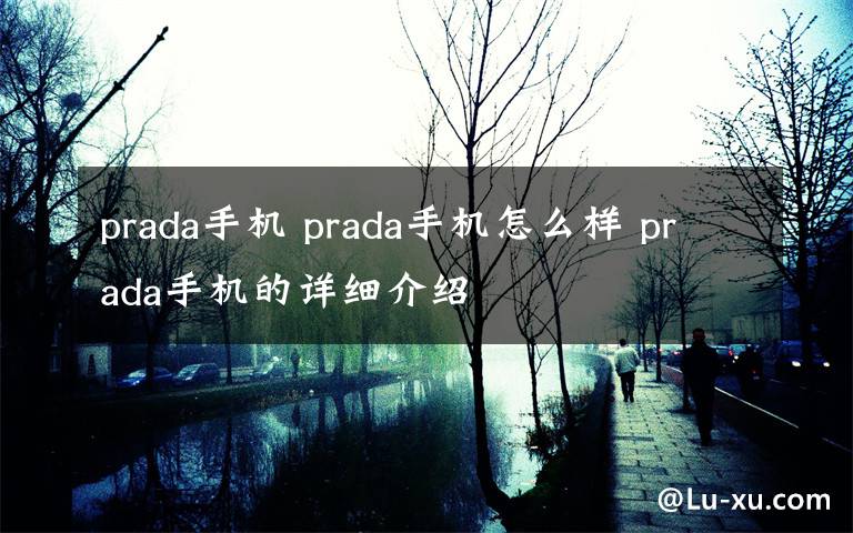 prada手机 prada手机怎么样 prada手机的详细介绍