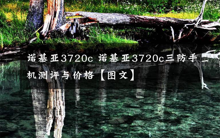 诺基亚3720c 诺基亚3720c三防手机测评与价格【图文】