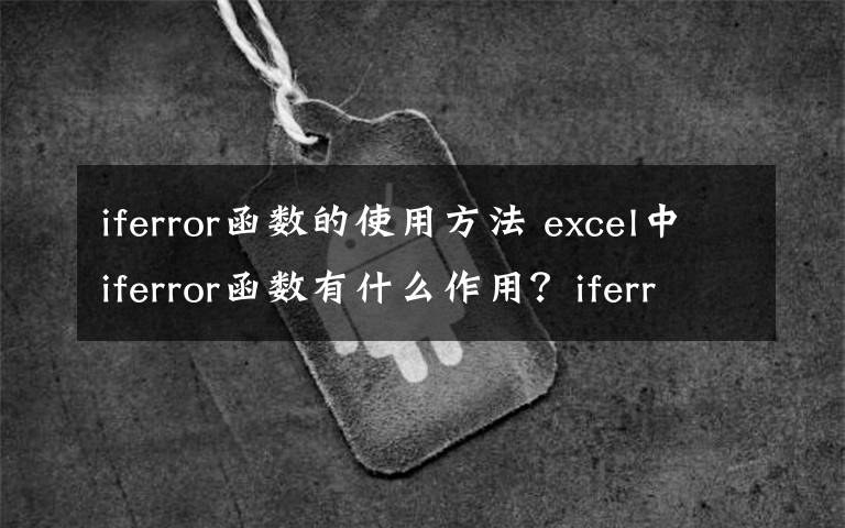 iferror函数的使用方法 excel中iferror函数有什么作用？iferror函数的使用方法