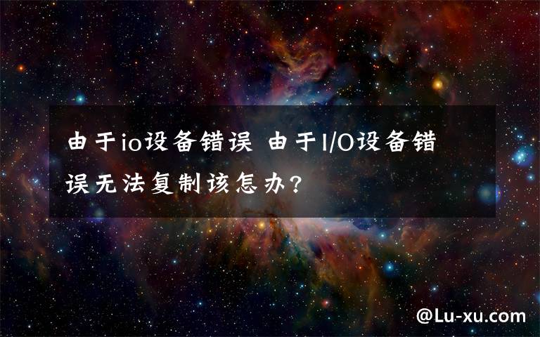 由于io设备错误 由于I/O设备错误无法复制该怎办?