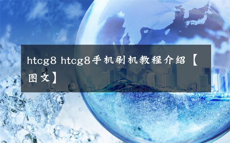 htcg8 htcg8手机刷机教程介绍【图文】