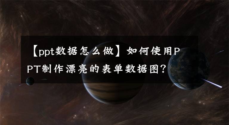【ppt数据怎么做】如何使用PPT制作漂亮的表单数据图？