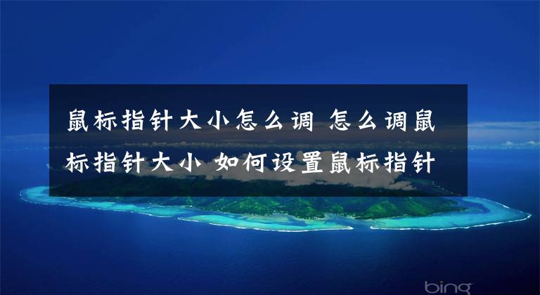 鼠标指针大小怎么调 怎么调鼠标指针大小 如何设置鼠标指针大小