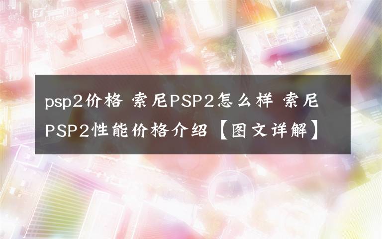 psp2价格 索尼PSP2怎么样 索尼PSP2性能价格介绍【图文详解】