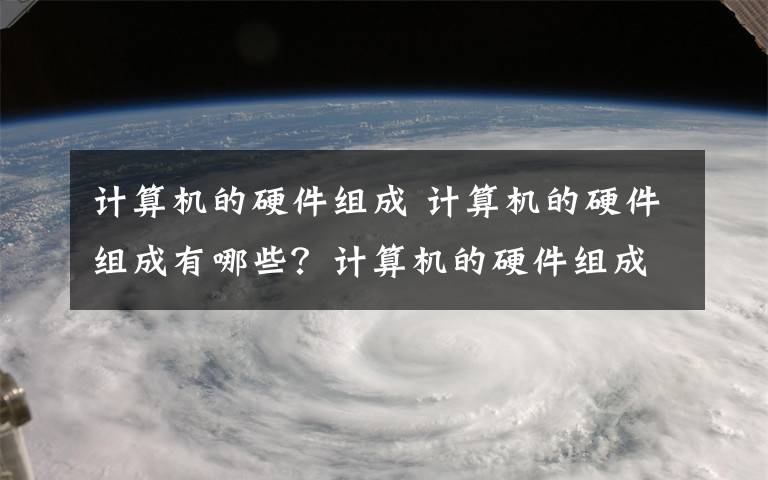 计算机的硬件组成 计算机的硬件组成有哪些？计算机的硬件组成介绍