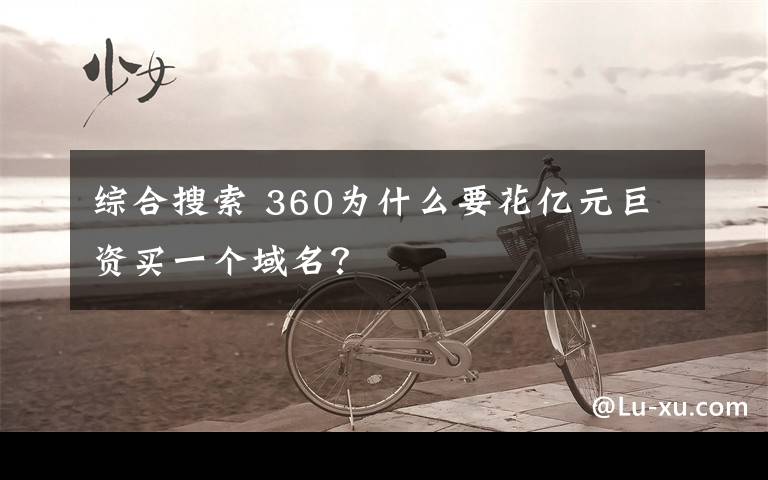 综合搜索 360为什么要花亿元巨资买一个域名？