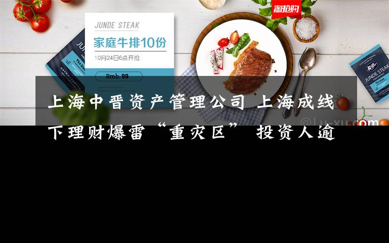 上海中晋资产管理公司 上海成线下理财爆雷“重灾区” 投资人逾800亿元恐打水漂