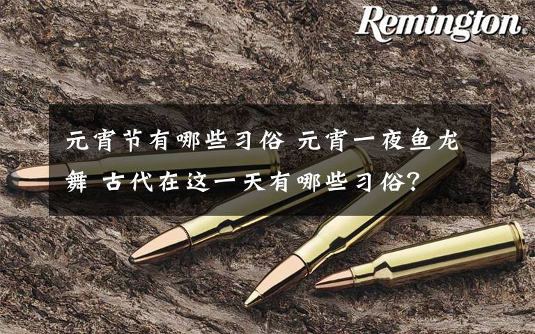 元宵节有哪些习俗 元宵一夜鱼龙舞 古代在这一天有哪些习俗？
