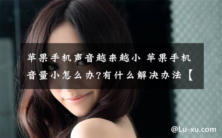 苹果手机声音越来越小 苹果手机音量小怎么办?有什么解决办法【图文】