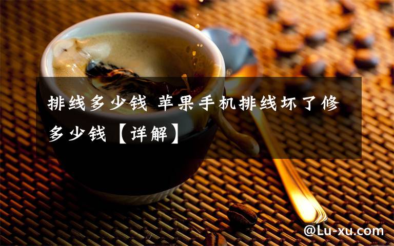 排线多少钱 苹果手机排线坏了修多少钱【详解】