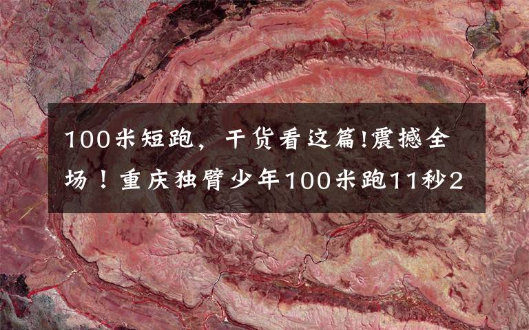 100米短跑，干货看这篇!震撼全场！重庆独臂少年100米跑11秒26夺冠，梦想为国出征走向世界