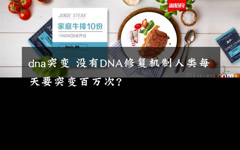 dna突变 没有DNA修复机制人类每天要突变百万次?