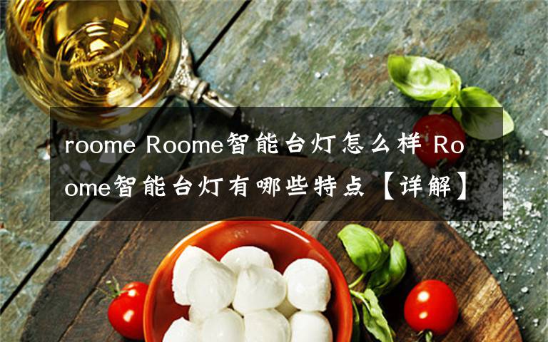 roome Roome智能台灯怎么样 Roome智能台灯有哪些特点【详解】