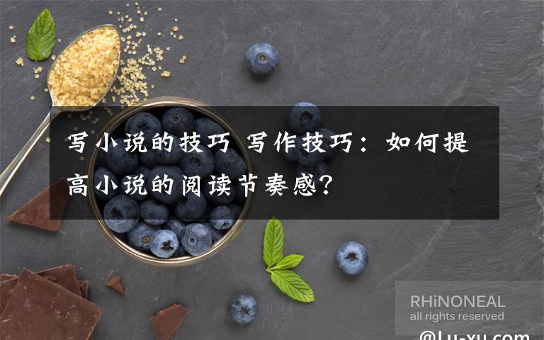 写小说的技巧 写作技巧：如何提高小说的阅读节奏感？