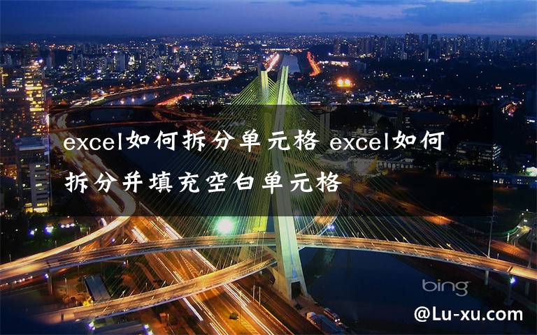 excel如何拆分单元格 excel如何拆分并填充空白单元格