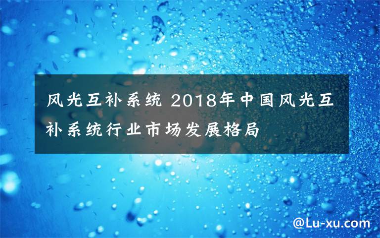 风光互补系统 2018年中国风光互补系统行业市场发展格局