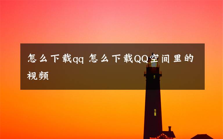 怎么下载qq 怎么下载QQ空间里的视频