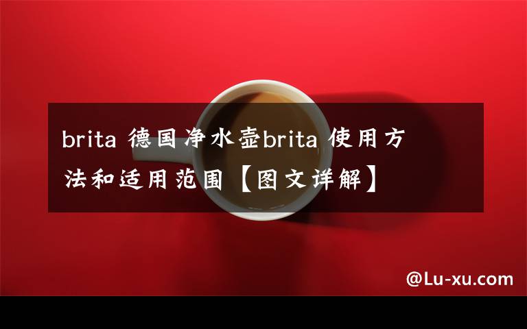 brita 德国净水壶brita 使用方法和适用范围【图文详解】