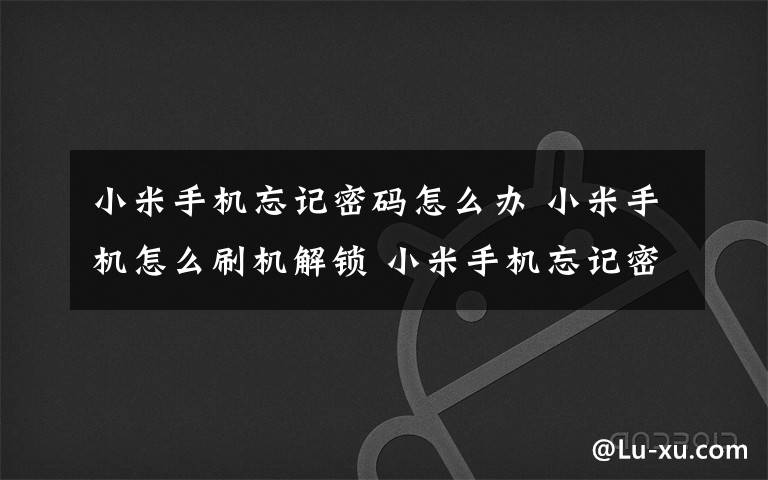 小米手机忘记密码怎么办 小米手机怎么刷机解锁 小米手机忘记密码怎么办