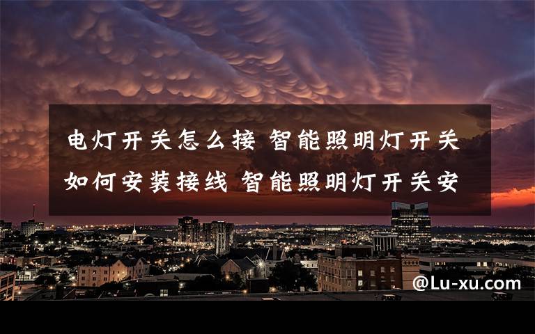 电灯开关怎么接 智能照明灯开关如何安装接线 智能照明灯开关安装接线方法【详解】