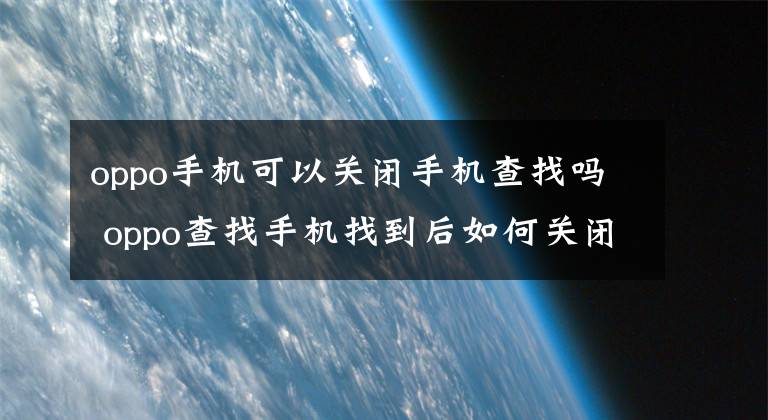 oppo手机可以关闭手机查找吗 oppo查找手机找到后如何关闭