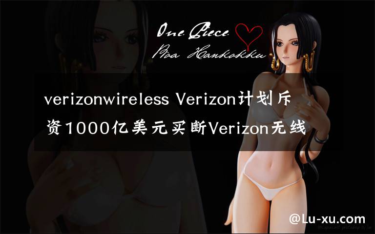 verizonwireless Verizon计划斥资1000亿美元买断Verizon无线