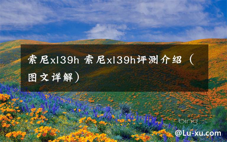 索尼xl39h 索尼xl39h评测介绍（图文详解）