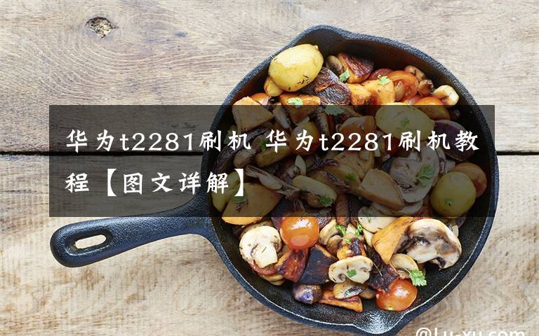 华为t2281刷机 华为t2281刷机教程【图文详解】