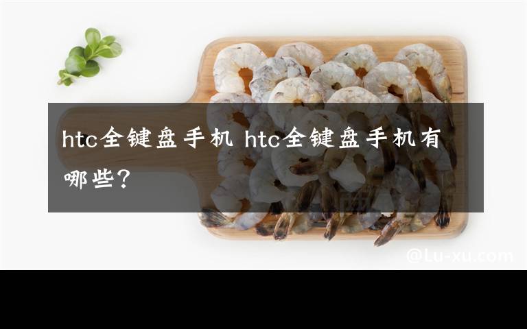 htc全键盘手机 htc全键盘手机有哪些？