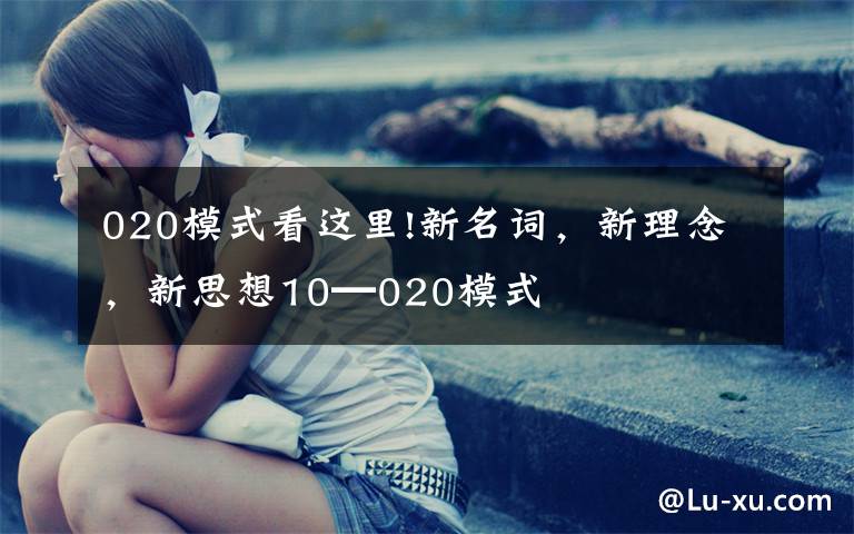 020模式看这里!新名词，新理念，新思想10━020模式