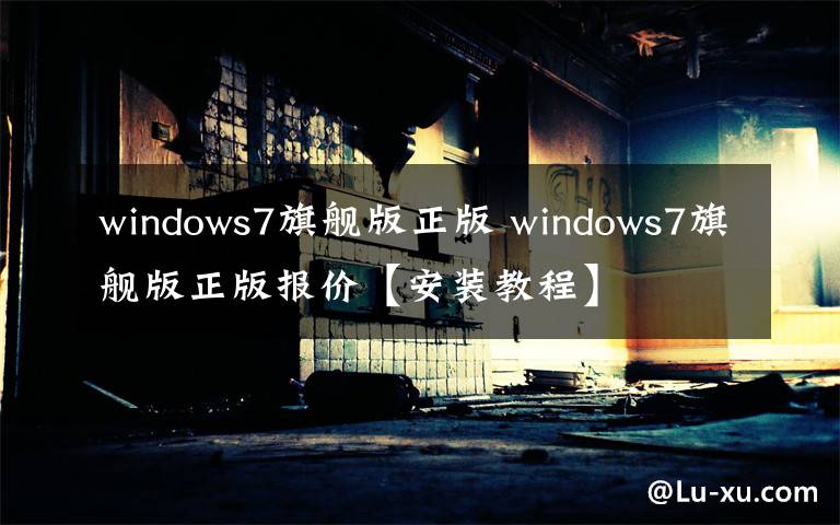 windows7旗舰版正版 windows7旗舰版正版报价【安装教程】