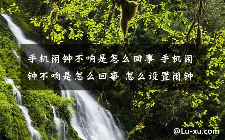 手机闹钟不响是怎么回事 手机闹钟不响是怎么回事 怎么设置闹钟【图文】