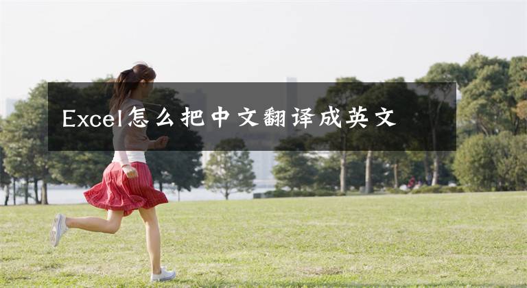 Excel怎么把中文翻译成英文
