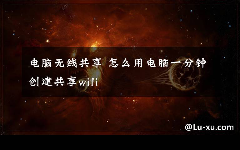 电脑无线共享 怎么用电脑一分钟创建共享wifi