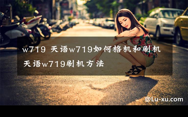 w719 天语w719如何格机和刷机 天语w719刷机方法