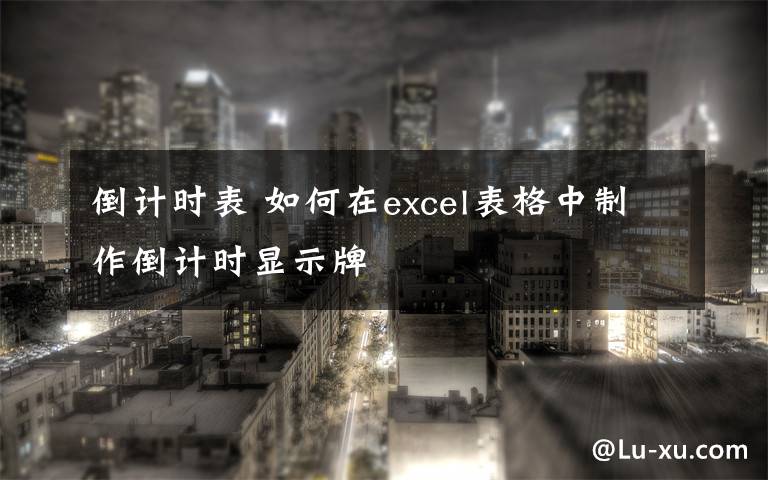 倒计时表 如何在excel表格中制作倒计时显示牌