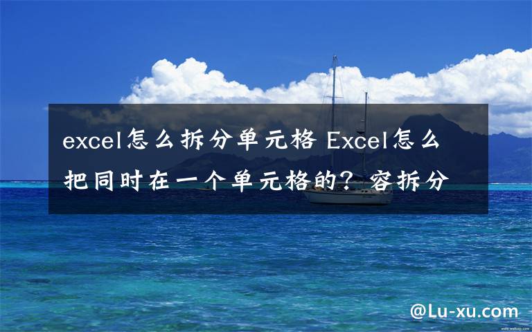 excel怎么拆分单元格 Excel怎么把同时在一个单元格的？容拆分出来？