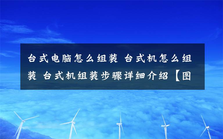 台式电脑怎么组装 台式机怎么组装 台式机组装步骤详细介绍【图文】