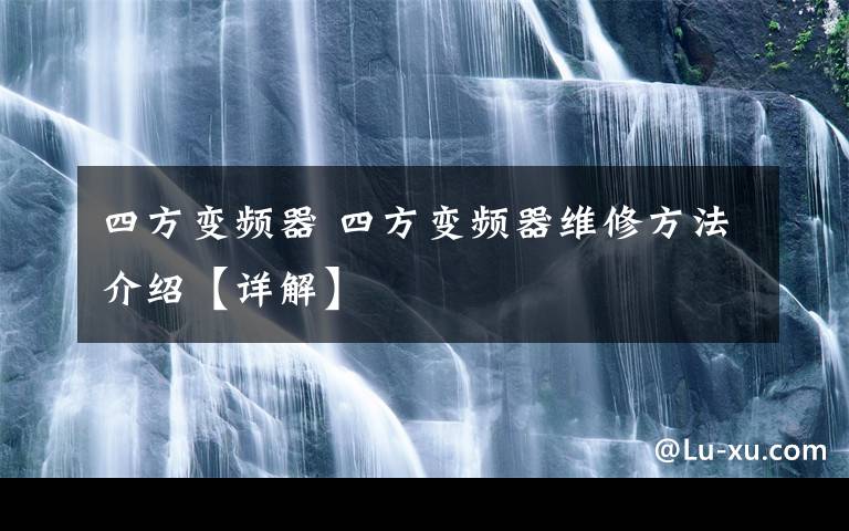 四方变频器 四方变频器维修方法介绍【详解】