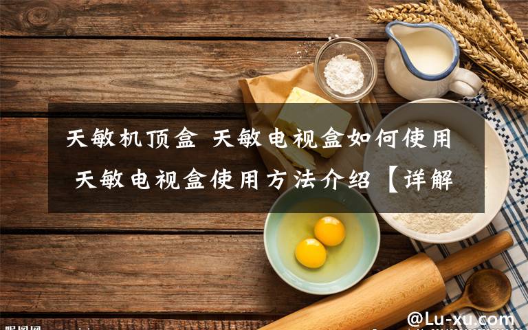天敏机顶盒 天敏电视盒如何使用 天敏电视盒使用方法介绍【详解】