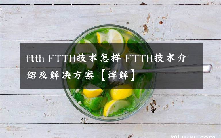 ftth FTTH技术怎样 FTTH技术介绍及解决方案【详解】