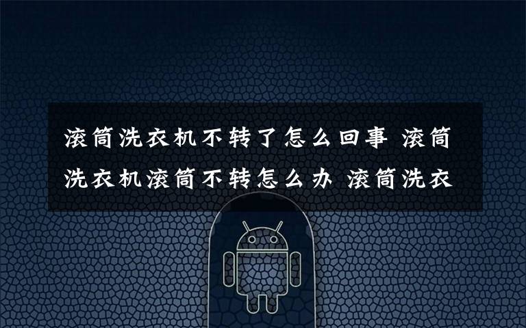 滚筒洗衣机不转了怎么回事 滚筒洗衣机滚筒不转怎么办 滚筒洗衣机滚筒不转解决办法