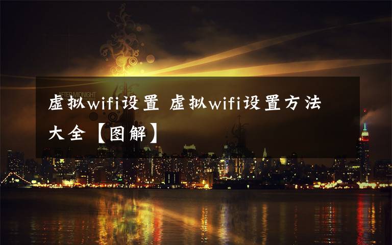 虚拟wifi设置 虚拟wifi设置方法大全【图解】