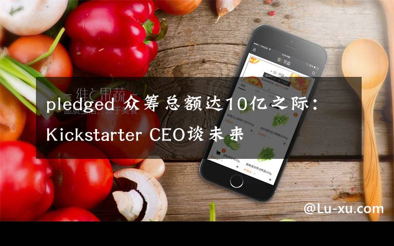 pledged 众筹总额达10亿之际：Kickstarter CEO谈未来