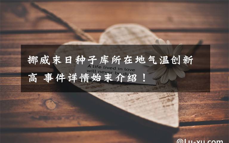挪威末日种子库所在地气温创新高 事件详情始末介绍！