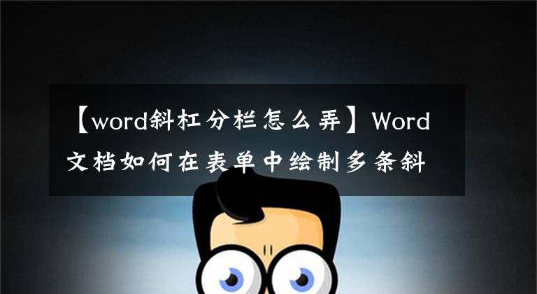 【word斜杠分栏怎么弄】Word文档如何在表单中绘制多条斜线并添加字符？