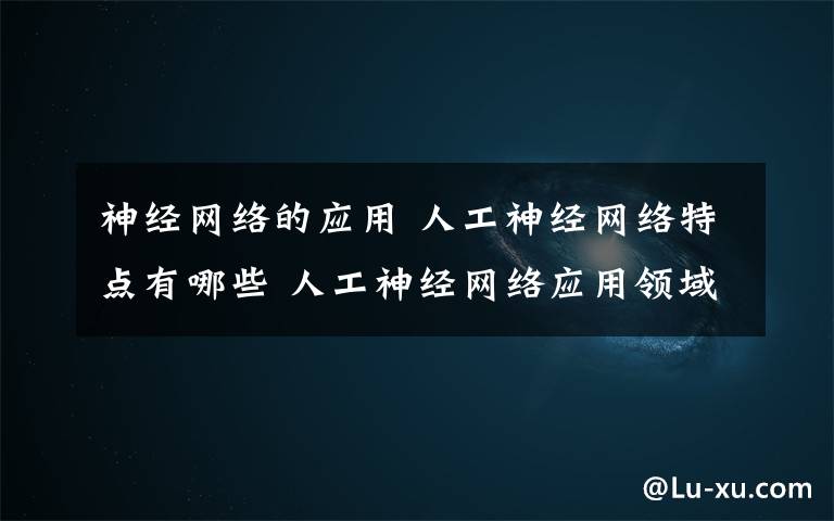 神经网络的应用 人工神经网络特点有哪些 人工神经网络应用领域介绍【图文】