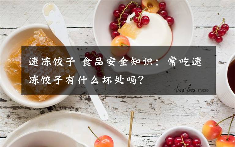 速冻饺子 食品安全知识：常吃速冻饺子有什么坏处吗？